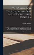 The Orthodox Church of the East in the Eighteenth Century: Being the Correspondence Between the Eastern Patriachs and the Nonjuring Bishops With an Introduction on Various Projects of Reunion Between the Eastern Church and the Anglican Communion