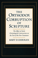 The Orthodox Corruption of Scripture: The Effect of Early Christological Controversies on the Text of the New Testament