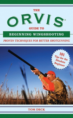 The Orvis Guide to Beginning Wingshooting: Proven Techniques for Better Shotgunning - Deck, Tom