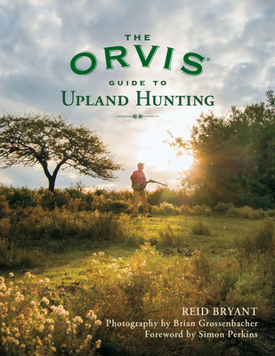 The Orvis Guide to Upland Hunting - Bryant, Reid, and Grossenbacher, Brian (Photographer), and Perkins, Simon (Foreword by)