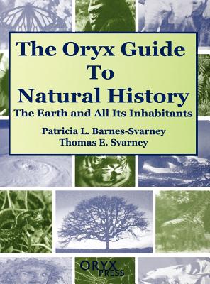 The Oryx Guide to Natural History: The Earth and All Its Inhabitants - Barnes-Svarney, Patricia, and Svarney, Thomas E