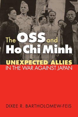 The OSS and Ho CHI Minh: Unexpected Allies in the War Against Japan - Bartholomew-Feis, Dixee