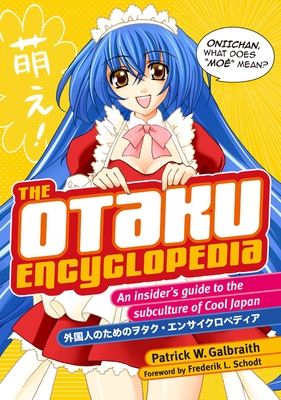 The Otaku Encyclopedia: An Insider's Guide to the Subculture of Cool Japan - Galbraith, Patrick W, and Schodt, Frederik L (Foreword by)