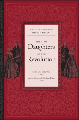 The Other Daughters of the Revolution: The Narrative of K. White (1809) and the Memoirs of Elizabeth Fisher (1810) - Halevi, Sharon (Introduction by), and White, K, and Fisher, Elizabeth