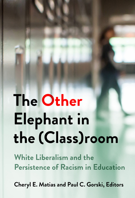 The Other Elephant in the (Class)Room: White Liberalism and the Persistence of Racism in Education - Matias, Cheryl E (Editor), and Gorski, Paul C (Editor)