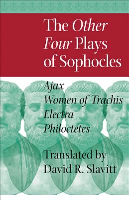 The Other Four Plays of Sophocles: Ajax, Women of Trachis, Electra, and Philoctetes - Sophocles, and Slavitt, David R, Mr. (Translated by)