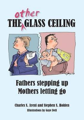 The Other Glass Ceiling: Fathers Stepping Up, Mothers Letting Go - Areni, Charles S, and Holden, Stephen S
