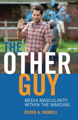 The Other Guy: Media Masculinity Within the Margins - Miller, Toby, and Burrill, Derek A