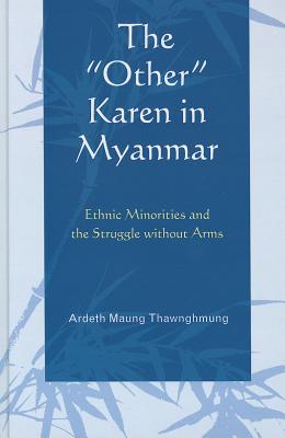 The Other Karen in Myanmar: Ethnic Minorities and the Struggle Without Arms - Thawnghmung, Ardeth Maung, Professor