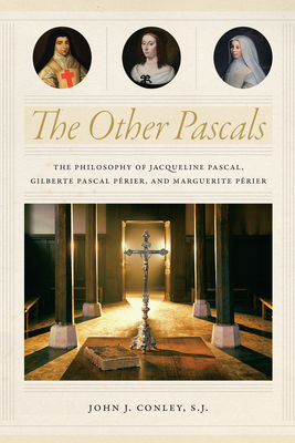The Other Pascals: The Philosophy of Jacqueline Pascal, Gilberte Pascal Prier, and Marguerite Prier - Conley, John J