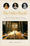 The Other Pascals: The Philosophy of Jacqueline Pascal, Gilberte Pascal P?rier, and Marguerite P?rier