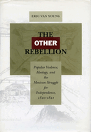 The Other Rebellion: Popular Violence, Ideology, and the Mexican Struggle for Independence, 1810-1821