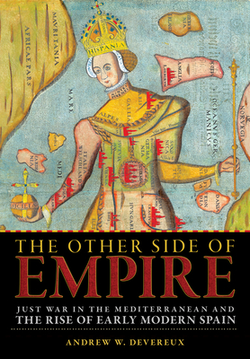 The Other Side of Empire: Just War in the Mediterranean and the Rise of Early Modern Spain - Devereux, Andrew W