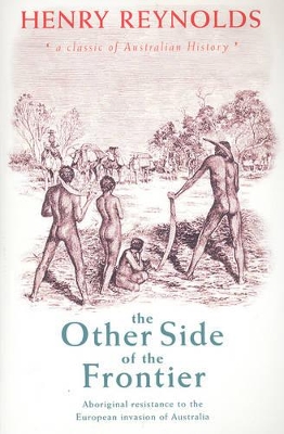 The Other Side of the Frontier: Aboriginal Resistance to the European Invasion of Australia - Reynolds, H