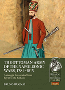 The Ottoman Army of the Napoleonic Wars, 1784-1815: A Struggle for Survival from Egypt to the Balkans