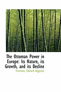 The Ottoman Power in Europe: Its Nature, Its Growth, and Its Decline