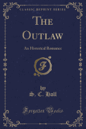 The Outlaw: An Historical Romance (Classic Reprint)