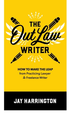 The OutLaw Writer: How to Make the Leap from Practicing Lawyer to Freelance Writer - Harrington, Jay