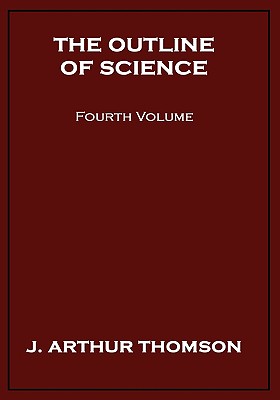 The Outline of Science, Fourth Volume - Thomson, J Arthur