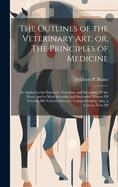 The Outlines of the Veterinary art; or, The Principles of Medicine: As Applied to the Structure, Functions, and Economy, Of the Horse, and to More Scientific and Successful Manner Of Treating his Various Diseases: Comprehending, Also, a Concise View Of