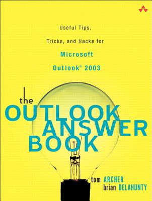 The Outlook Answer Book: Useful Tips, Tricks, and Hacks for Microsoft Outlook 2003 - Archer, Tom, and Delahunty, Brian
