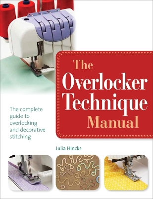 The Overlocker Technique Manual: The Complete Guide to Serging and Decorative Stitching - Hincks, Julia