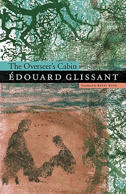The Overseer's Cabin - Glissant, douard, and Wing, Betsy (Translated by)