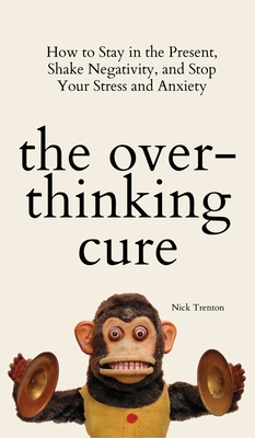 The Overthinking Cure: How to Stay in the Present, Shake Negativity, and Stop Your Stress and Anxiety - Trenton, Nick