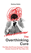 The Overthinking Cure: The New And Proven Concept To Gain Greater Control Of Your Own Life