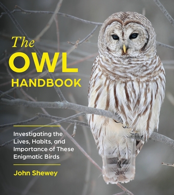 The Owl Handbook: Investigating the Lives, Habits, and Importance of These Enigmatic Birds - Shewey, John