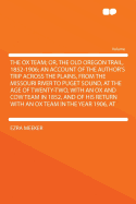 The Ox Team; Or, the Old Oregon Trail, 1852-1906; An Account of the Author's Trip Across the Plains, from the Missouri River to Puget Sound, at the Age of Twenty-Two, with an Ox and Cow Team in 1852, and of His Return with an Ox Team in the Year 1906, ...