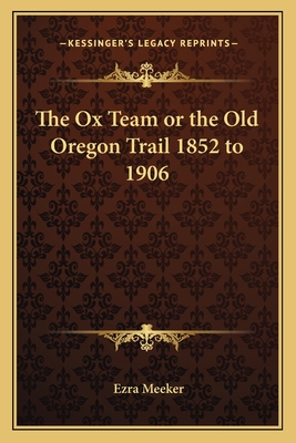 The Ox Team or the Old Oregon Trail 1852 to 1906 - Meeker, Ezra