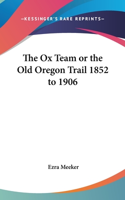 The Ox Team or the Old Oregon Trail 1852 to 1906 - Meeker, Ezra