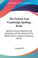 The Oxford And Cambridge Spelling Book: Being A Careful Selection And Graduation Of The Whole Of The Words Used In Ordinary Literature (1875)