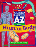 The Oxford Children's A to Z of the Human Body - Ardley, Neil, and Ardley, Bridget (Contributions by)