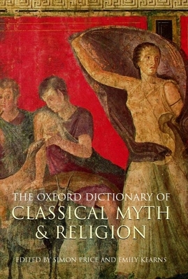 The Oxford Dictionary of Classical Myth and Religion - Price, Simon (Editor), and Kearns, Emily (Editor)