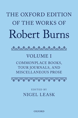 The Oxford Edition of the Works of Robert Burns Volume I: Commonplace Books, Tour Journals, and Miscellaneous Prose - Leask, Nigel N (Editor)