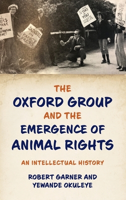 The Oxford Group and the Emergence of Animal Rights: An Intellectual History - Garner, Robert, and Okuleye, Yewande