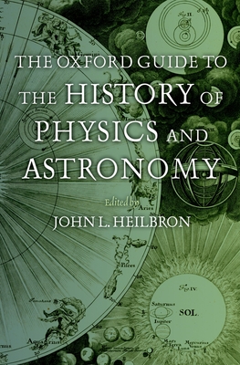 The Oxford Guide to the History of Physics and Astronomy - Heilbron, John L (Editor)