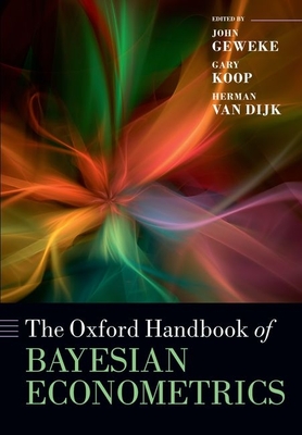 The Oxford Handbook of Bayesian Econometrics - Geweke, John (Editor), and Koop, Gary (Editor), and van Dijk, Herman (Editor)