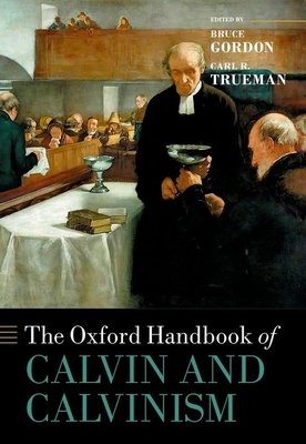 The Oxford Handbook of Calvin and Calvinism - Gordon, Bruce (Editor), and Trueman, Carl R. (Editor)