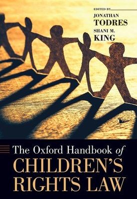 The Oxford Handbook of Children's Rights Law - Todres, Jonathan (Editor), and King, Shani M (Editor)