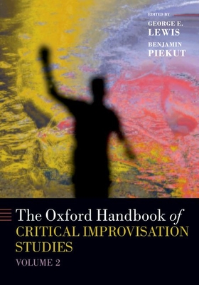 The Oxford Handbook of Critical Improvisation Studies, Volume 2 - Lewis, George E (Editor), and Piekut, Benjamin (Editor)