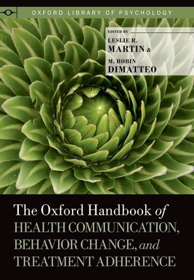 The Oxford Handbook of Health Communication, Behavior Change, and Treatment Adherence - Martin, Leslie R (Editor), and Dimatteo, M Robin (Editor)