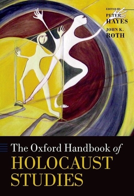 The Oxford Handbook of Holocaust Studies - Hayes, Peter (Editor), and Roth, John K. (Editor)