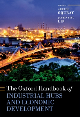 The Oxford Handbook of Industrial Hubs and Economic Development - Oqubay, Arkebe (Editor), and Lin, Justin Yifu (Editor)