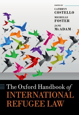 The Oxford Handbook of International Refugee Law - Costello, Cathryn (Editor), and Foster, Michelle (Editor), and McAdam, Jane (Editor)