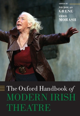 The Oxford Handbook of Modern Irish Theatre - Grene, Nicholas (Editor), and Morash, Chris (Editor)