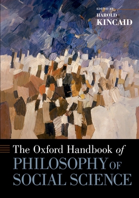 The Oxford Handbook of Philosophy of Social Science - Kincaid, Harold (Editor)