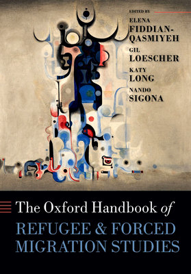The Oxford Handbook of Refugee and Forced Migration Studies - Fiddian-Qasmiyeh, Elena (Editor), and Loescher, Gil (Editor), and Long, Katy (Editor)